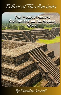 Echoes of the Ancients: The Impact of Ancient Civilizations on Modern World - Goodall, Matthew