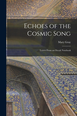 Echoes of the Cosmic Song; Leaves From an Occult Notebook - Gray, Mary 1886-