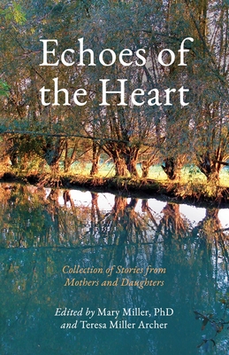 Echoes of the Heart: Collection of Stories from Mothers and Daughters - Miller, Mary (Editor), and Miller Archer, Teresa (Editor)