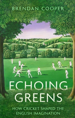 Echoing Greens: How Cricket Shaped the English Imagination - Cooper, Brendan