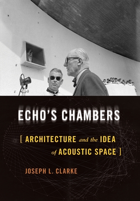 Echo's Chambers: Architecture and the Idea of Acoustic Space - Clarke, Joseph L