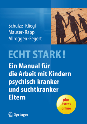 Echt Stark! Ein Manual Fur Die Arbeit Mit Kindern Psychisch Kranker Und Suchtkranker Eltern - Schulze, Ulrike M E, and Kliegl, Katrin, and Mauser, Christine