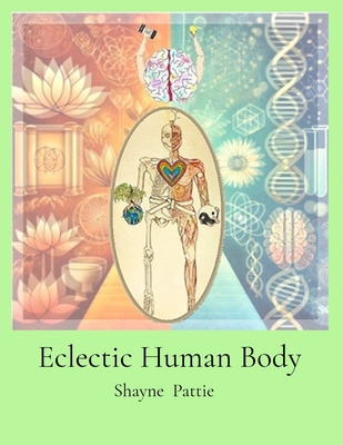 Eclectic Human Body: The Interplay of Western Centric and Eastern Centric Human Health Sciences, the Differences and their Integration. - Pattie, Shayne T, and Franssen, Shellee (Editor)