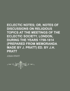 Eclectic Notes; Or, Notes of Discussions on Religious Topics at the Meetings of the Eclectic Society, London, During the Years 1798-1814 (Prepared Fro