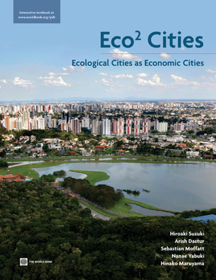 Eco2 Cities: Ecological Cities as Economic Cities - Suzuki, Hiroaki, and Dastur, Arish, and Moffatt, Sebastian