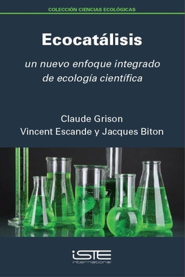 Ecocatlisis: Un nuevo enfoque integrado de ecologa cientfica - Grison, Claude, and Escande, Vincent