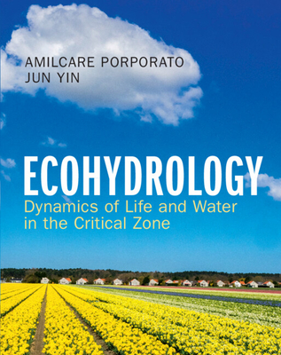 Ecohydrology: Dynamics of Life and Water in the Critical Zone - Porporato, Amilcare, and Yin, Jun