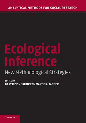 Ecological Inference: New Methodological Strategies - King, Gary (Editor), and Rosen, Ori (Editor), and Tanner, Martin A. (Editor)