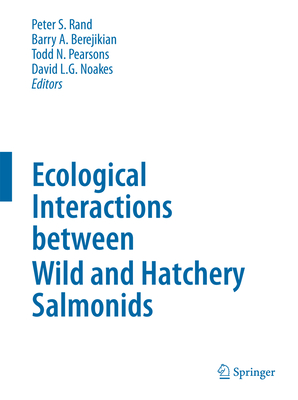 Ecological Interactions Between Wild and Hatchery Salmonids - Rand, Peter S (Editor), and Berejikian, Barry A (Editor), and Pearsons, Todd N (Editor)