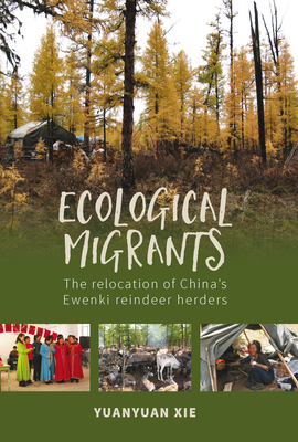 Ecological Migrants: The Relocation of China's Ewenki Reindeer Herders - Xie, Yuanyuan