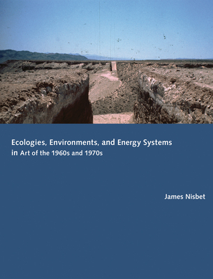 Ecologies, Environments, and Energy Systems in Art of the 1960s and 1970s - Nisbet, James