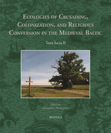 Ecologies of Crusading, Colonization, and Religious Conversion in the Medieval Baltic: Terra Sacra II - Pluskowski, Aleksander (Editor)