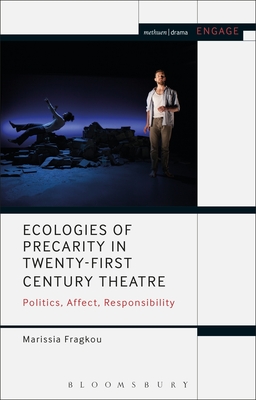 Ecologies of Precarity in Twenty-First Century Theatre: Politics, Affect, Responsibility - Fragkou, Marissia