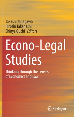 Econo-Legal Studies: Thinking Through the Lenses of Economics and Law - Yanagawa, Takashi (Editor), and Takahashi, Hiroshi (Editor), and Ouchi, Shinya (Editor)