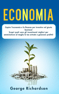 Economia: Capire l'economia e la finanza per investire nel giusto business! Scopri quali sono gli investimenti migliori per amministrare al meglio le tue entrate e generare profitti!