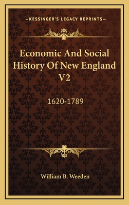 Economic and Social History of New England V2: 1620-1789 - Weeden, William B