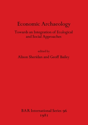 Economic Archaeology: Towards an Integration of Ecological and Social Approaches - Bailey, Geoff (Editor), and Sheridan, Alison (Editor)