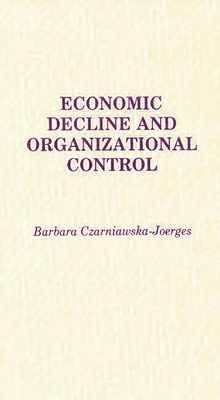 Economic Decline and Organizational Control - Czarniawska-Joerges, Barbara, and Joerges, B