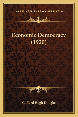 Economic Democracy (1920) - Douglas, Clifford Hugh