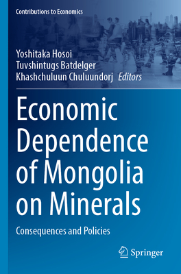 Economic Dependence of Mongolia on Minerals: Consequences and Policies - Hosoi, Yoshitaka (Editor), and Batdelger, Tuvshintugs (Editor), and Chuluundorj, Khashchuluun (Editor)