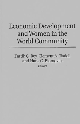 Economic Development and Women in the World Community - Roy, Kartik C (Editor), and Tisdell, Clement Allan (Editor), and Blomqvist, Hans C (Editor)