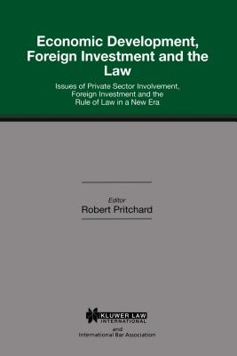 Economic Development, Foreign Investment and the Law: Issues of Private Sector Involvement, Foreign Investment and the Rule of Law in a New Era - Pritchard, Robert