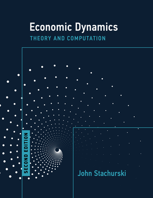 Economic Dynamics, Second Edition: Theory and Computation - Stachurski, John