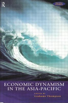 Economic Dynamism in the Asia-Pacific: The Growth of Integration and Competitiveness - Thompson, Grahame (Editor)