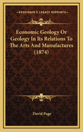 Economic Geology or Geology in Its Relations to the Arts and Manufactures (1874)