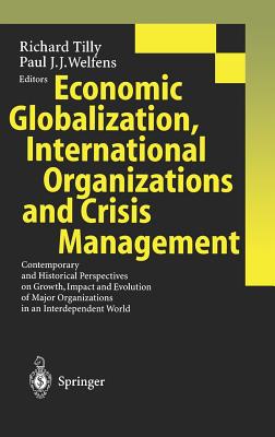 Economic Globalization, International Organizations and Crisis Management: Contemporary and Historical Perspectives on Growth, Impact and Evolution of Major Organizations in an Interdependent World - Tilly, Richard (Editor), and Welfens, Paul J J (Editor)