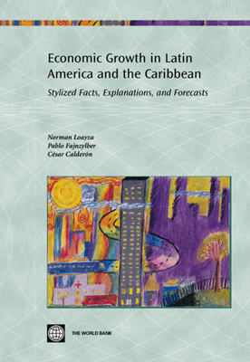 Economic Growth in Latin America and the Caribbean: Stylized Facts, Explanations, and Forecasts - Fajnzylber, Pablo, and Loayza, Norman, and Calderon, Cesar