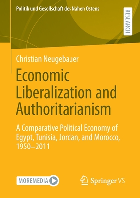 Economic Liberalization and Authoritarianism: A Comparative Political Economy of Egypt, Tunisia, Jordan, and Morocco, 1950-2011 - Neugebauer, Christian