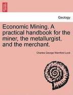 Economic Mining. A practical handbook for the miner, the metallurgist, and the merchant.