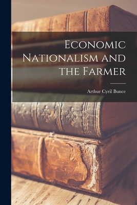 Economic Nationalism and the Farmer - Bunce, Arthur Cyril