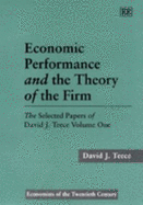 Economic Performance and the Theory of the Firm: The Selected Papers of David J. Teece Volume One