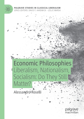 Economic Philosophies: Liberalism, Nationalism, Socialism: Do They Still Matter? - Roselli, Alessandro