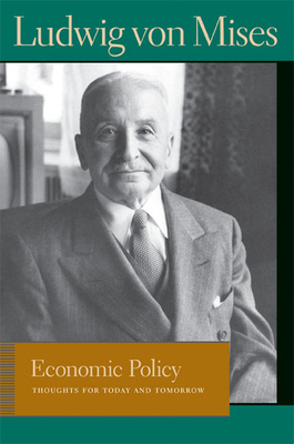 Economic Policy: Thoughts for Today and Tomorrow - Mises, Ludwig Von, and Greaves, Bettina Bien (Editor)
