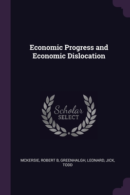 Economic Progress and Economic Dislocation - McKersie, Robert B, and Greenhalgh, Leonard, and Jick, Todd
