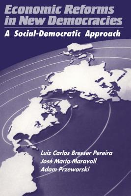 Economic Reforms in New Democracies: A Social-Democratic Approach - Bresser Pereira, Luiz Carlos, and Pereira, Luiz Carlos Bresser