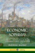 Economic Sophisms: An Introduction to Economic Theory, The Principles of Trade, Consumption, Prices and Taxation