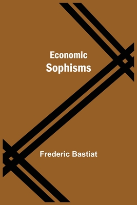 Economic Sophisms - Bastiat, Frederic