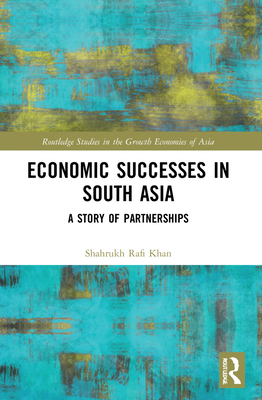 Economic Successes in South Asia: A Story of Partnerships - Khan, Shahrukh Rafi