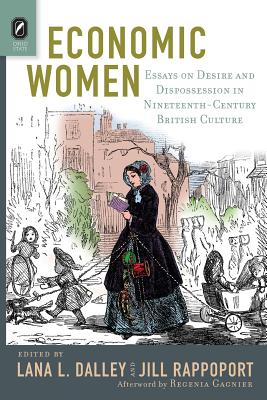 Economic Women: Essays on Desire and Dispossession in Nineteenth-Century British Culture - Dalley, Lana L (Editor), and Rappoport, Jill (Editor)