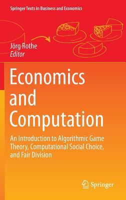 Economics and Computation: An Introduction to Algorithmic Game Theory, Computational Social Choice, and Fair Division - Rothe, Jorg (Editor)