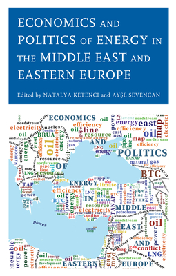 Economics and Politics of Energy in the Middle East and Eastern Europe - Ketenci, Natalya (Contributions by), and Sevencan, Ayse (Contributions by), and Altinanahtar, Alper (Contributions by)