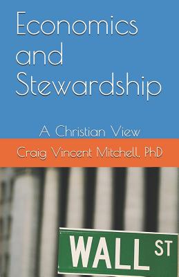 Economics and Stewardship: A Christian View - Mitchell, Craig Vincent, PhD