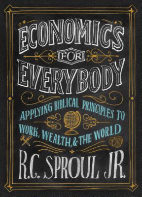 Economics for Everybody: Applying Biblical Principles to Work, Wealth, and the World - Ligonier Ministries