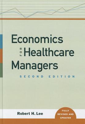 Economics for Healthcare Managers - Lee, Robert H