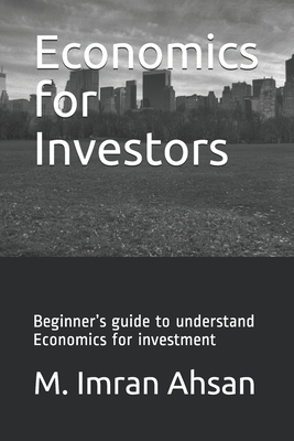 Economics for Investors: Beginner's guide to understand basics of Economics for investment - Ahsan, M Imran