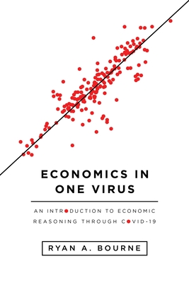 Economics in One Virus: An Introduction to Economic Reasoning Through Covid-19 - Bourne, Ryan A
